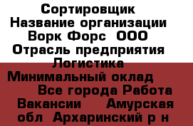 Сортировщик › Название организации ­ Ворк Форс, ООО › Отрасль предприятия ­ Логистика › Минимальный оклад ­ 29 000 - Все города Работа » Вакансии   . Амурская обл.,Архаринский р-н